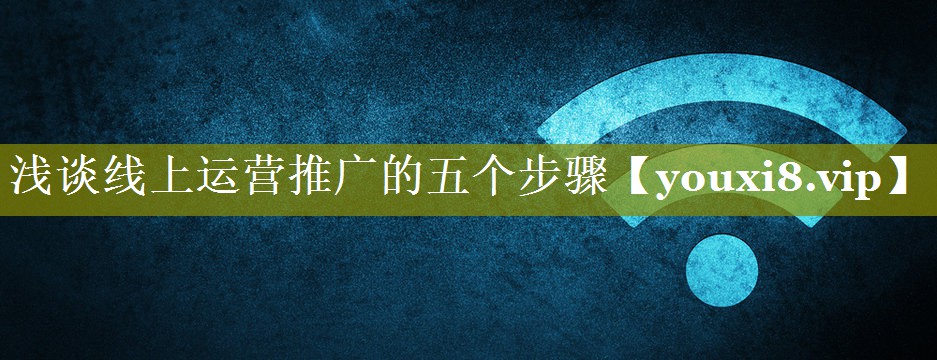 浅谈线上运营推广的五个步骤