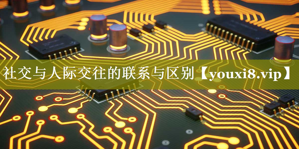 社交与人际交往的联系与区别
