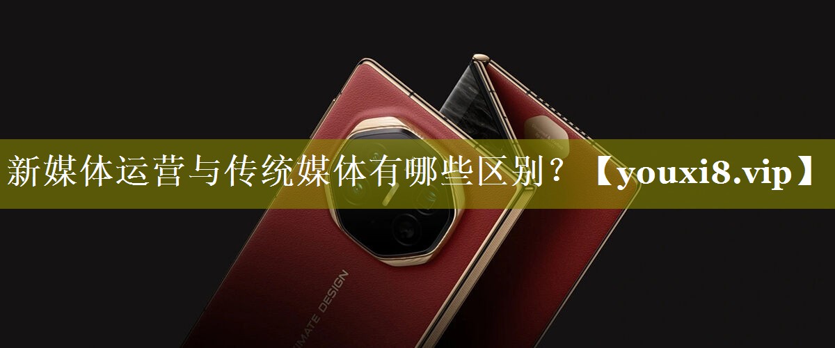 新媒体运营与传统媒体有哪些区别？
