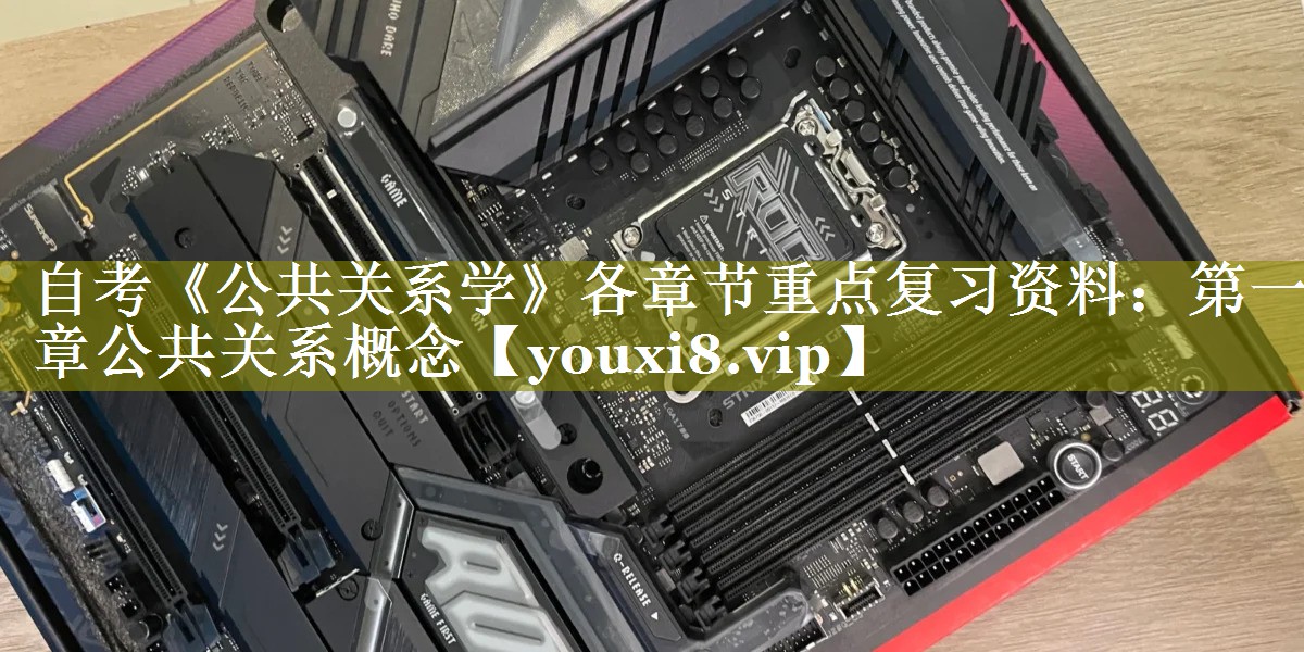 自考《公共关系学》各章节重点复习资料：第一章公共关系概念