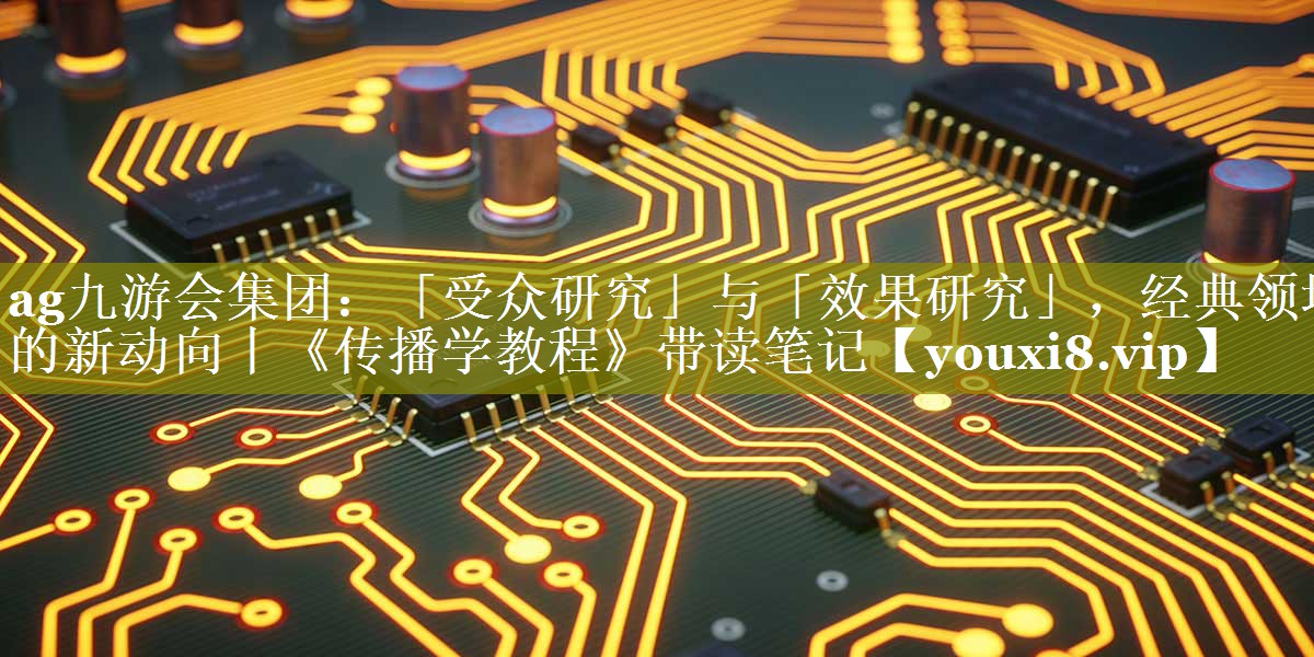 「受众研究」与「效果研究」，经典领域的新动向丨《传播学教程》带读笔记