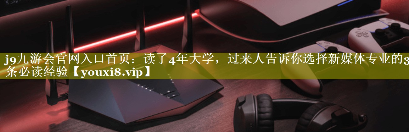 读了4年大学，过来人告诉你选择新媒体专业的3条必读经验