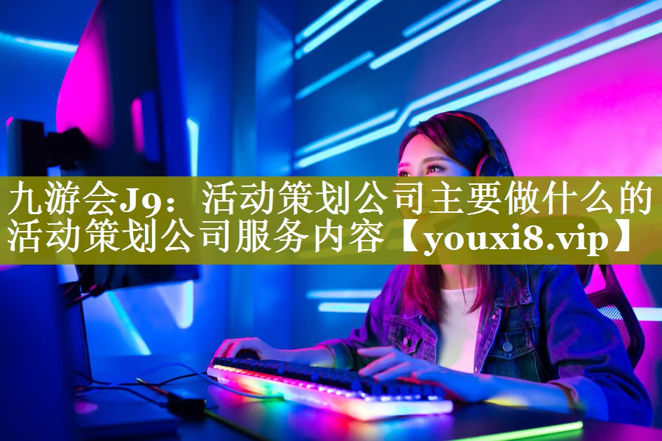 活动策划公司主要做什么的 活动策划公司服务内容